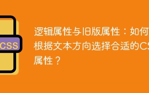 逻辑属性与旧版属性：如何根据文本方向选择合适的CSS属性？