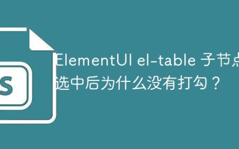 ElementUI el-table 子节点选中后为什么没有打勾？