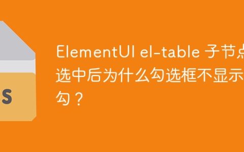 ElementUI el-table 子节点选中后为什么勾选框不显示打勾？