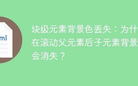 块级元素背景色丢失：为什么在滚动父元素后子元素背景色会消失？