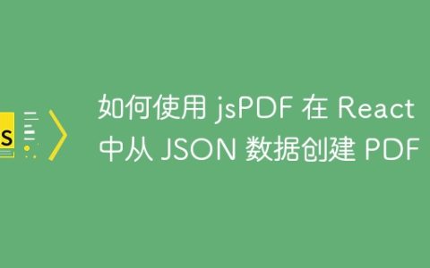 如何使用 jsPDF 在 React 中从 JSON 数据创建 PDF