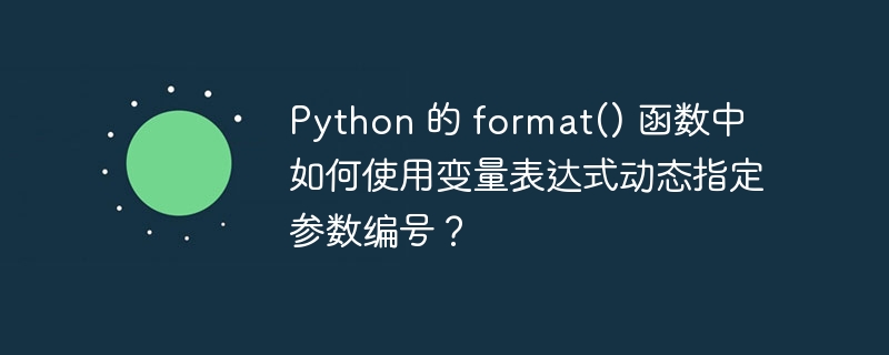 python 的 format() 函数中如何使用变量表达式动态指定参数编号?