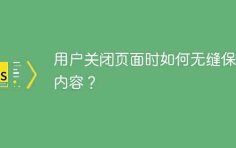 用户关闭页面时如何无缝保存内容？