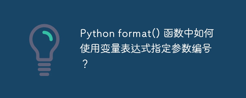Python format() 函数中如何使用变量表达式指定参数编号?