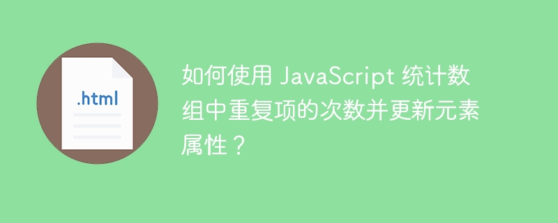 如何使用 JavaScript 统计数组中重复项的次数并更新元素属性?
