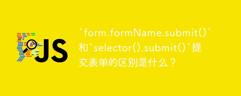 `form.formName.submit()`和`selector().submit()`提交表单的区别是什么?