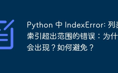 Python 中 IndexError: 列表索引超出范围的错误：为什么会出现？如何避免？