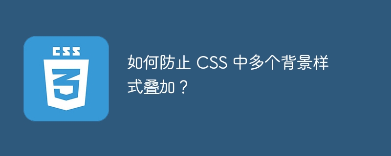如何防止 css 中多个背景样式叠加?