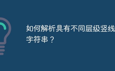 如何解析具有不同层级竖线的字符串？