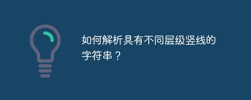 如何解析具有不同层级竖线的字符串?