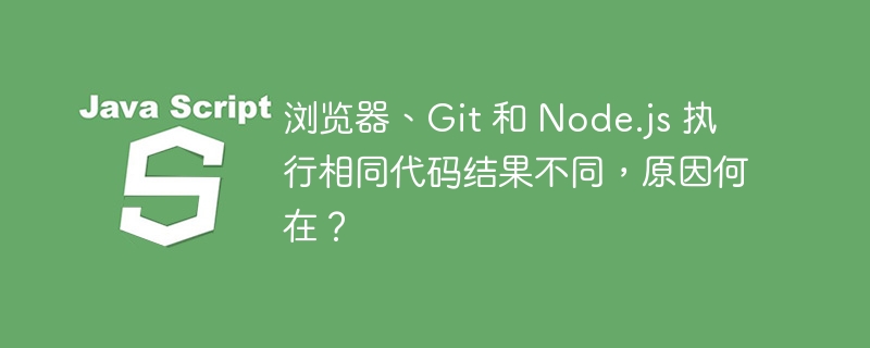 浏览器、git 和 node.js 执行相同代码结果不同,原因何在?