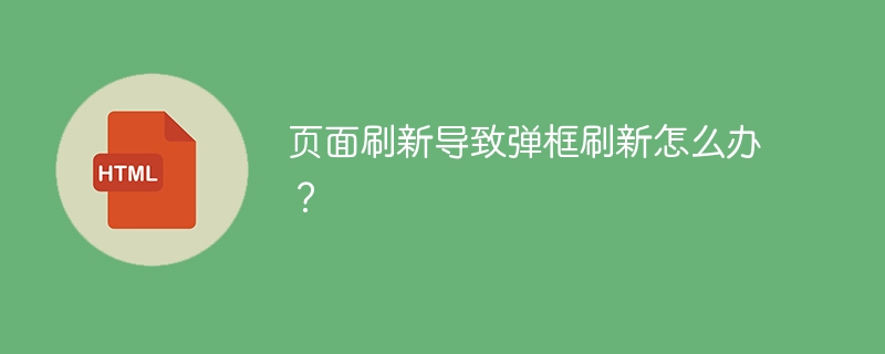 页面刷新导致弹框刷新怎么办?
