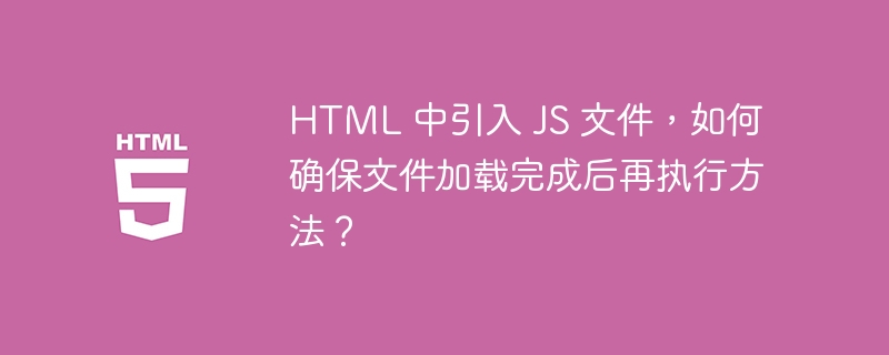 HTML 中引入 JS 文件,如何确保文件加载完成后再执行方法?