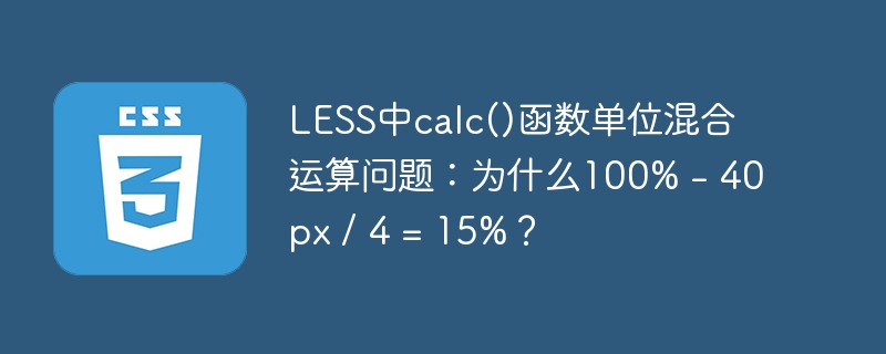 less中calc()函数单位混合运算问题:为什么100% - 40px / 4 = 15%?