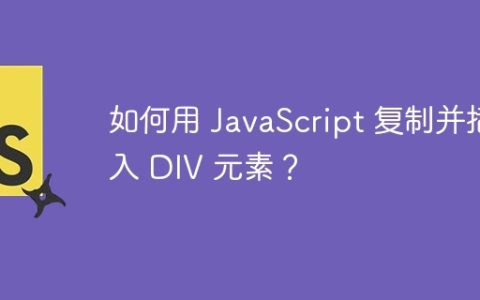 如何用 JavaScript 复制并插入 DIV 元素？