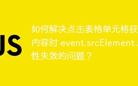 如何解决点击表格单元格获取内容时 event.srcElement 属性失效的问题？