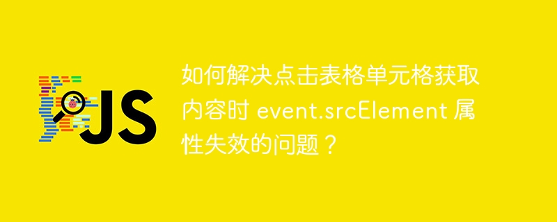 如何解决点击表格单元格获取内容时 event.srcelement 属性失效的问题?