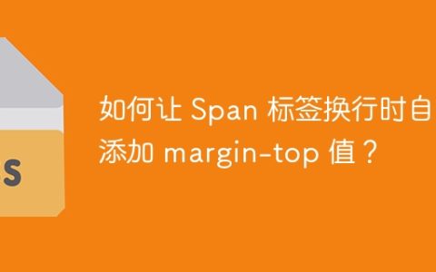 如何让 Span 标签换行时自动添加 margin-top 值？