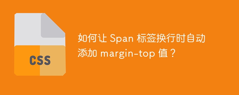 如何让 span 标签换行时自动添加 margin-top 值?