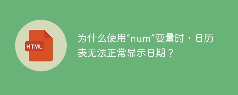 为什么使用“num”变量时,日历表无法正常显示日期?