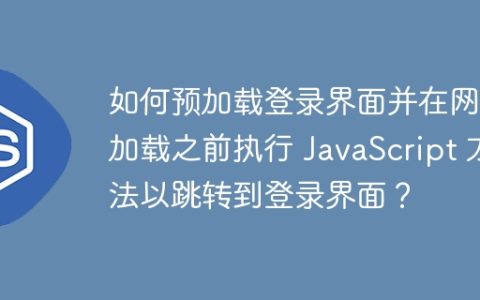 如何预加载登录界面并在网页加载之前执行 JavaScript 方法以跳转到登录界面？