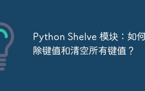 Python Shelve 模块：如何删除键值和清空所有键值？