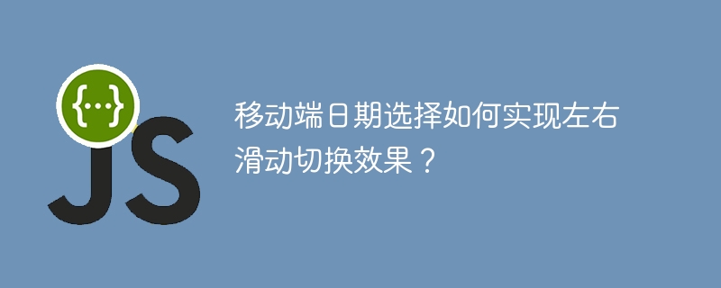移动端日期选择如何实现左右滑动切换效果?