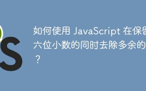 如何使用 JavaScript 在保留六位小数的同时去除多余的 0？