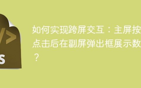 如何实现跨屏交互：主屏按钮点击后在副屏弹出框展示数据？