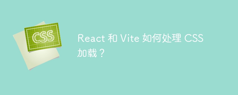 react 和 vite 如何处理 css 加载?