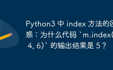 Python3 中 index 方法的困惑：为什么代码 `m.index(4, 4, 6)` 的输出结果是 5？