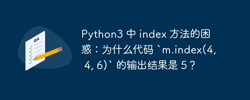 python3 中 index 方法的困惑:为什么代码 `m.index(4, 4, 6)` 的输出结果是 5?