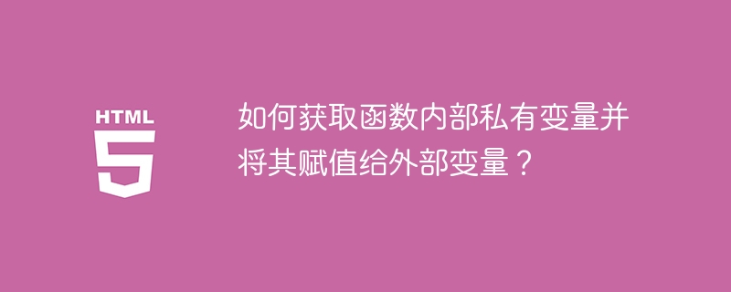 如何获取函数内部私有变量并将其赋值给外部变量?