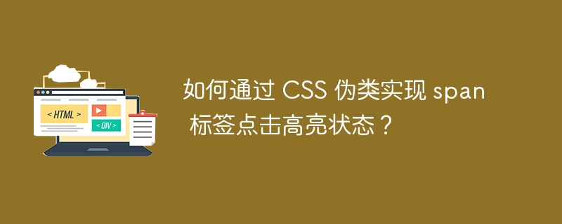 如何通过 CSS 伪类实现 span 标签点击高亮状态？ 