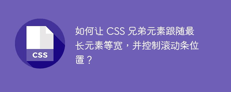 如何让 css 兄弟元素跟随最长元素等宽，并控制滚动条位置？
