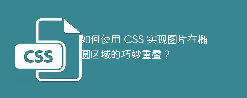 如何使用 css 实现图片在椭圆区域的巧妙重叠?