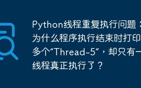 Python线程重复执行问题： 为什么程序执行结束时打印了多个“Thread-5”，却只有一个线程真正执行了？