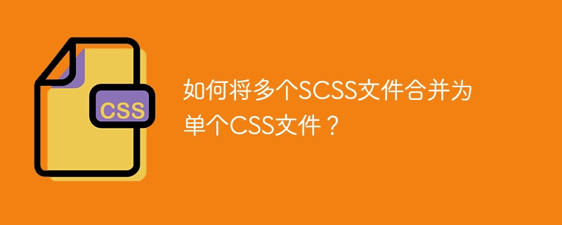 如何将多个scss文件合并为单个css文件?