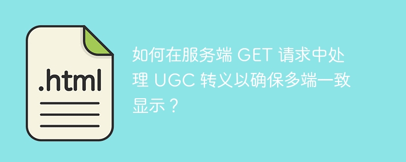 如何在服务端 GET 请求中处理 UGC 转义以确保多端一致显示?