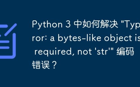 Python 3 中如何解决 “TypeError: a bytes-like object is required, not ‘str'” 编码错误？