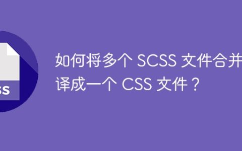 如何将多个 SCSS 文件合并编译成一个 CSS 文件？