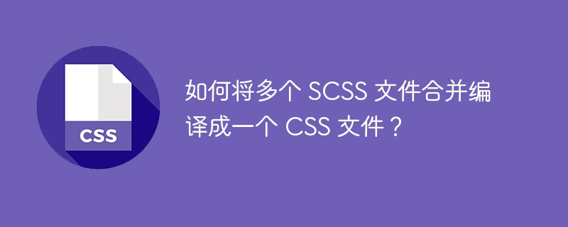 如何将多个 scss 文件合并编译成一个 css 文件?