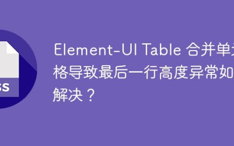 Element-UI Table 合并单元格导致最后一行高度异常如何解决？