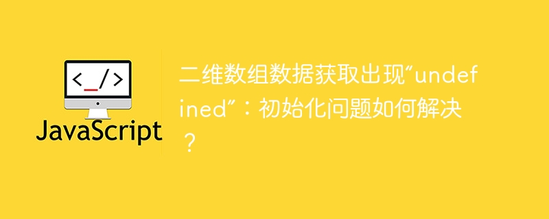 二维数组数据获取出现“undefined”:初始化问题如何解决?