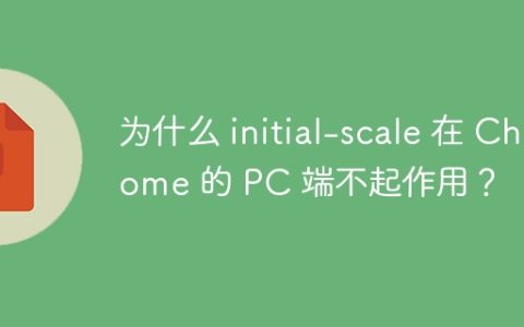 为什么 initial-scale 在 Chrome 的 PC 端不起作用？