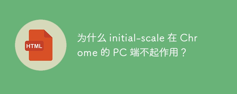 为什么 initial-scale 在 Chrome 的 PC 端不起作用?