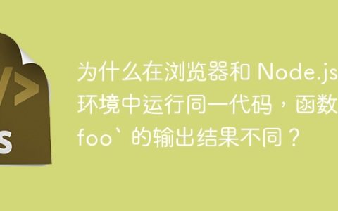 为什么在浏览器和 Node.js 环境中运行同一代码，函数 `foo` 的输出结果不同？