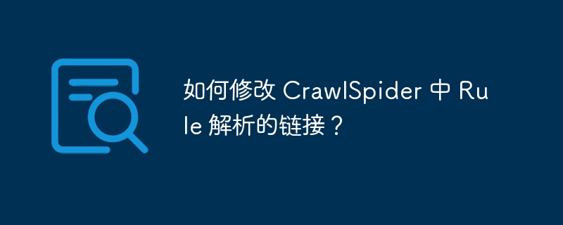 如何修改 crawlspider 中 rule 解析的链接?