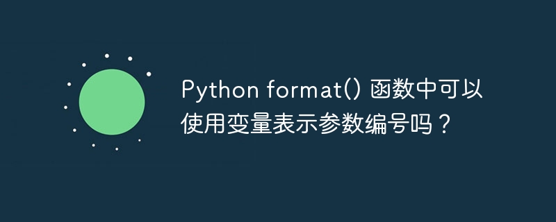 python format() 函数中可以使用变量表示参数编号吗?