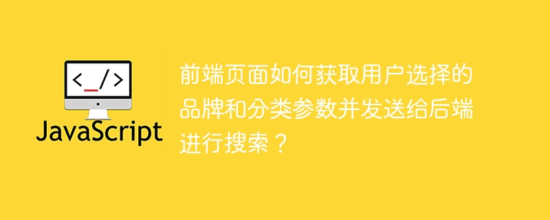 前端页面如何获取用户选择的品牌和分类参数并发送给后端进行搜索?